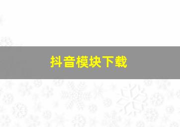 抖音模块下载