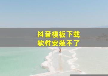 抖音模板下载软件安装不了