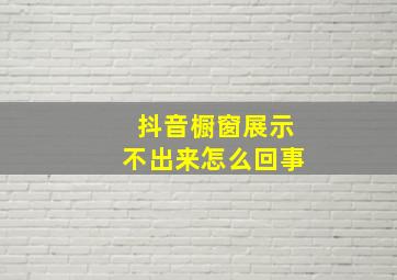 抖音橱窗展示不出来怎么回事