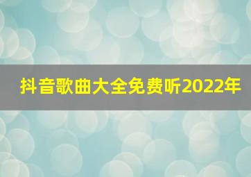 抖音歌曲大全免费听2022年