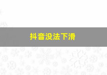 抖音没法下滑