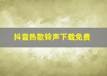 抖音热歌铃声下载免费