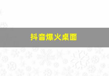 抖音爆火桌面