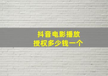 抖音电影播放授权多少钱一个