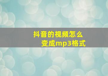 抖音的视频怎么变成mp3格式