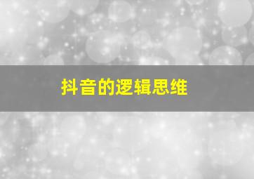 抖音的逻辑思维