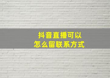 抖音直播可以怎么留联系方式