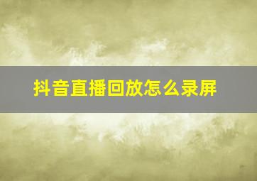 抖音直播回放怎么录屏