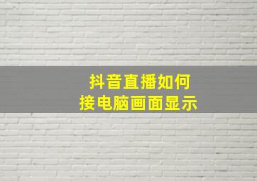 抖音直播如何接电脑画面显示