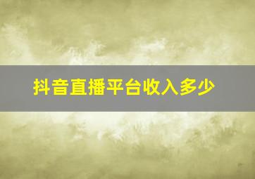 抖音直播平台收入多少