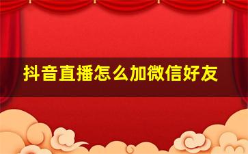 抖音直播怎么加微信好友