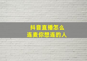 抖音直播怎么连麦你想连的人