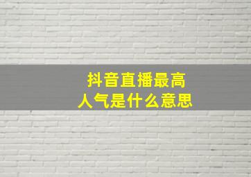 抖音直播最高人气是什么意思