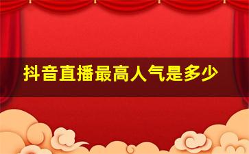 抖音直播最高人气是多少