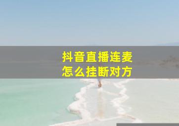 抖音直播连麦怎么挂断对方