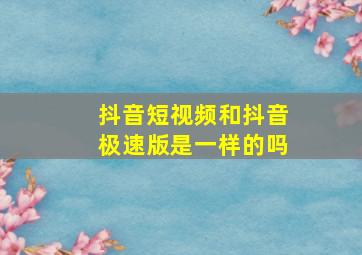 抖音短视频和抖音极速版是一样的吗