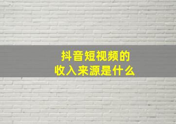 抖音短视频的收入来源是什么