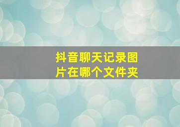 抖音聊天记录图片在哪个文件夹