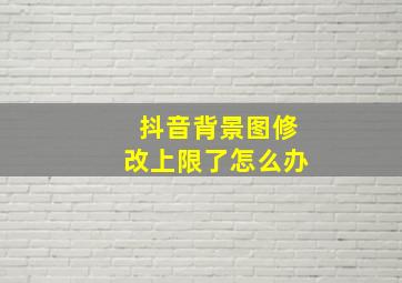 抖音背景图修改上限了怎么办