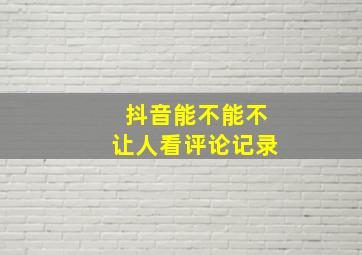 抖音能不能不让人看评论记录