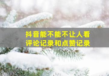 抖音能不能不让人看评论记录和点赞记录