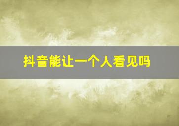 抖音能让一个人看见吗