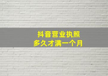 抖音营业执照多久才满一个月