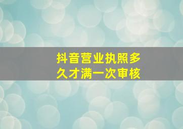 抖音营业执照多久才满一次审核