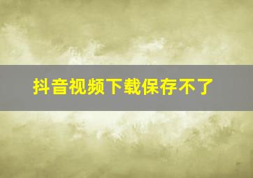 抖音视频下载保存不了