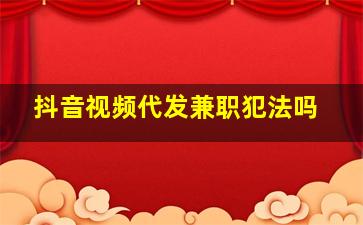 抖音视频代发兼职犯法吗