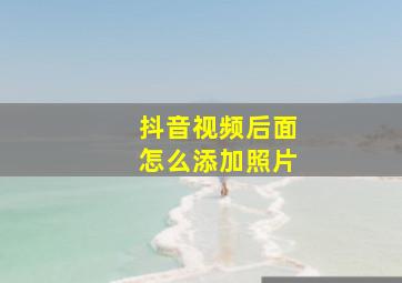 抖音视频后面怎么添加照片