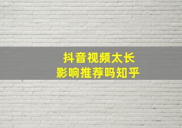 抖音视频太长影响推荐吗知乎