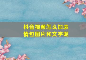 抖音视频怎么加表情包图片和文字呢