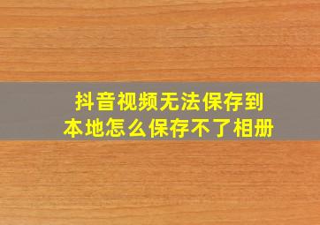 抖音视频无法保存到本地怎么保存不了相册