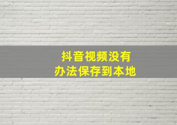 抖音视频没有办法保存到本地