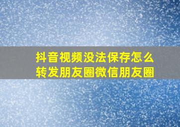 抖音视频没法保存怎么转发朋友圈微信朋友圈