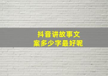 抖音讲故事文案多少字最好呢