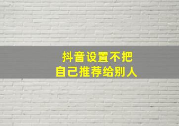 抖音设置不把自己推荐给别人