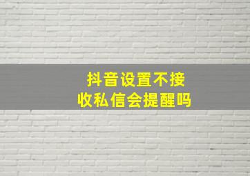 抖音设置不接收私信会提醒吗