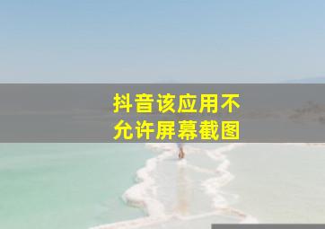 抖音该应用不允许屏幕截图