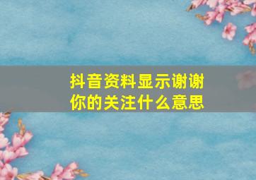 抖音资料显示谢谢你的关注什么意思