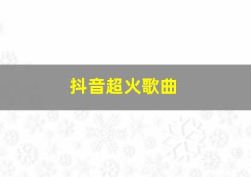 抖音超火歌曲