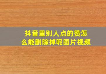 抖音里别人点的赞怎么能删除掉呢图片视频