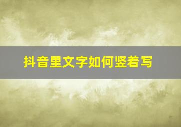 抖音里文字如何竖着写