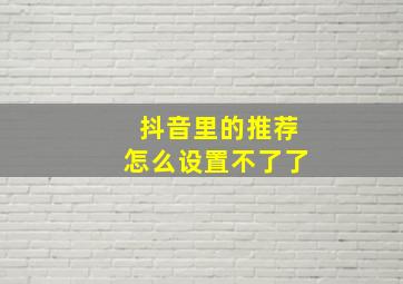 抖音里的推荐怎么设置不了了