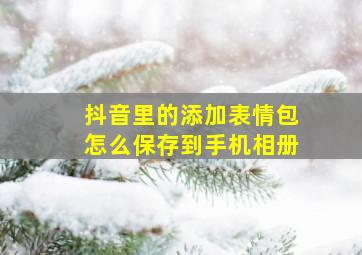 抖音里的添加表情包怎么保存到手机相册