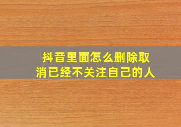 抖音里面怎么删除取消已经不关注自己的人