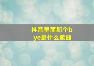 抖音里面那个bye是什么歌曲