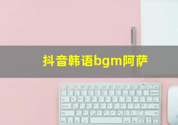 抖音韩语bgm阿萨