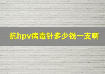 抗hpv病毒针多少钱一支啊